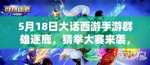 5月18日大话西游手游群雄逐鹿，猜拳大赛来袭，游戏盛宴真来了？