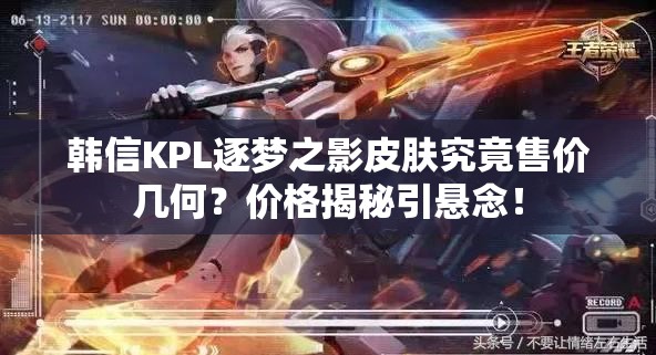 韩信KPL逐梦之影皮肤究竟售价几何？价格揭秘引悬念！