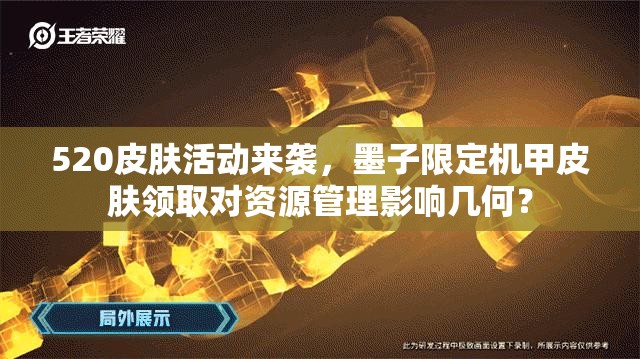 520皮肤活动来袭，墨子限定机甲皮肤领取对资源管理影响几何？