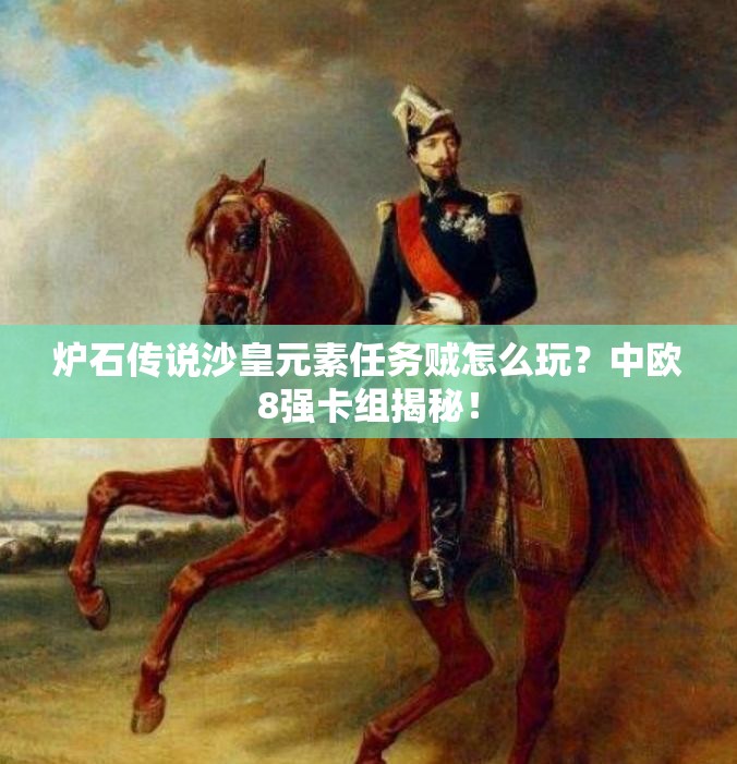 炉石传说沙皇元素任务贼怎么玩？中欧8强卡组揭秘！