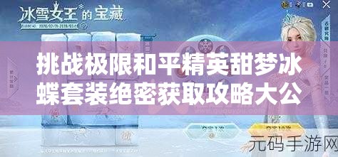 挑战极限和平精英甜梦冰蝶套装绝密获取攻略大公开，三步策略助你轻松解锁稀有皮肤