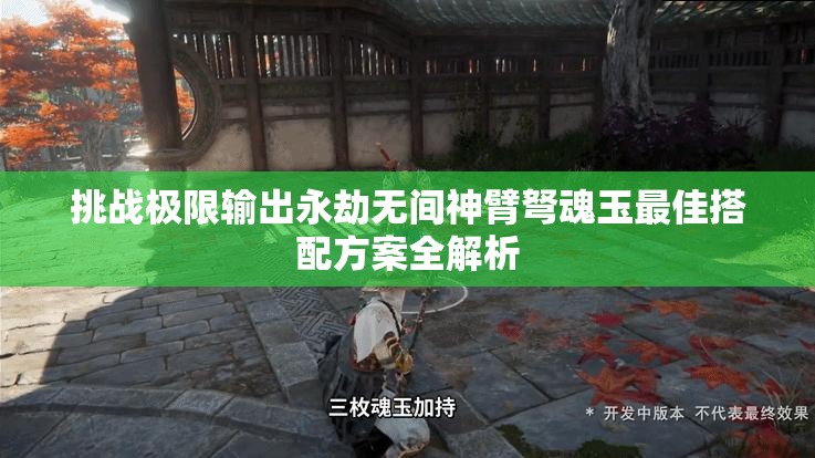 挑战极限输出永劫无间神臂弩魂玉最佳搭配方案全解析