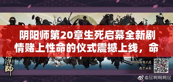 阴阳师第20章生死启幕全新剧情赌上性命的仪式震撼上线，命悬一线的终极试炼你敢应战吗？