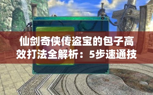 仙剑奇侠传盗宝的包子高效打法全解析：5步速通技巧与隐藏位置坐标精准指南